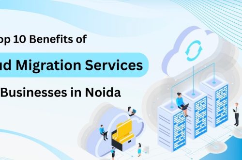 Top 10 Benefits of Cloud Migration Services for Businesses in Noida
