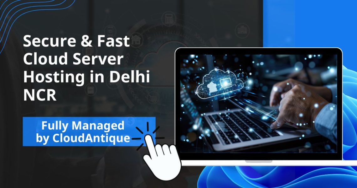 Secure & Fast Cloud Server Hosting in Delhi NCR — Fully Managed by CloudAntique