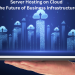 server-hosting-on-cloud-the-future-of-business-infrastructure
