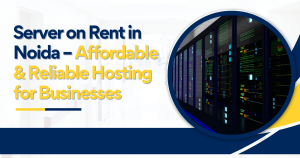 Server on Rent in Noida – Affordable & Reliable Hosting for Businesses